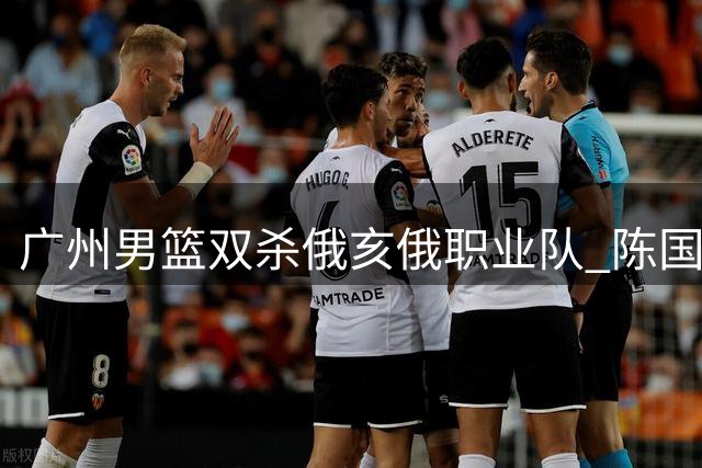广州男篮双杀俄亥俄职业队 陈国豪贡献11+7