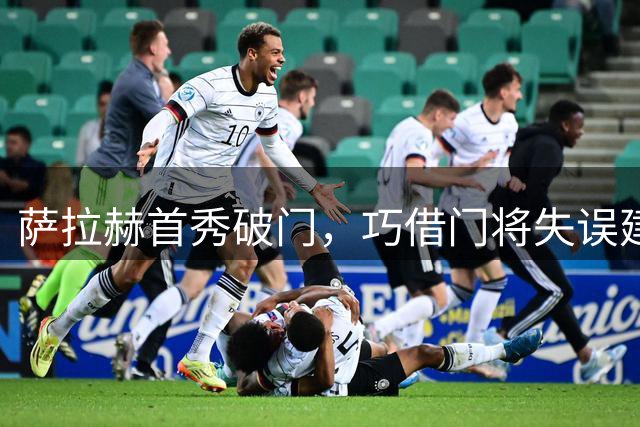萨拉赫首秀破门，巧借门将失误建功